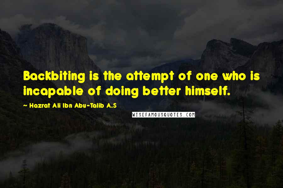 Hazrat Ali Ibn Abu-Talib A.S Quotes: Backbiting is the attempt of one who is incapable of doing better himself.