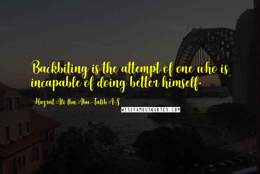 Hazrat Ali Ibn Abu-Talib A.S Quotes: Backbiting is the attempt of one who is incapable of doing better himself.