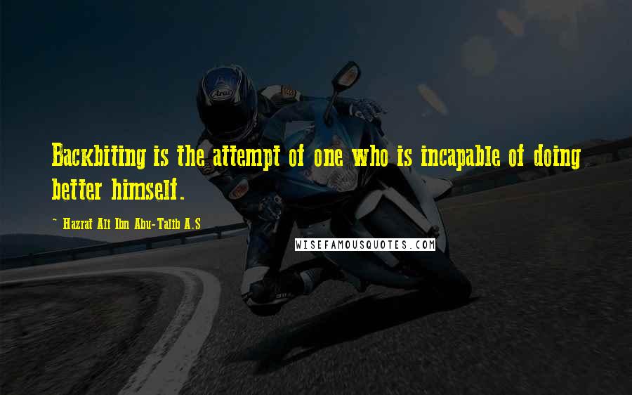 Hazrat Ali Ibn Abu-Talib A.S Quotes: Backbiting is the attempt of one who is incapable of doing better himself.