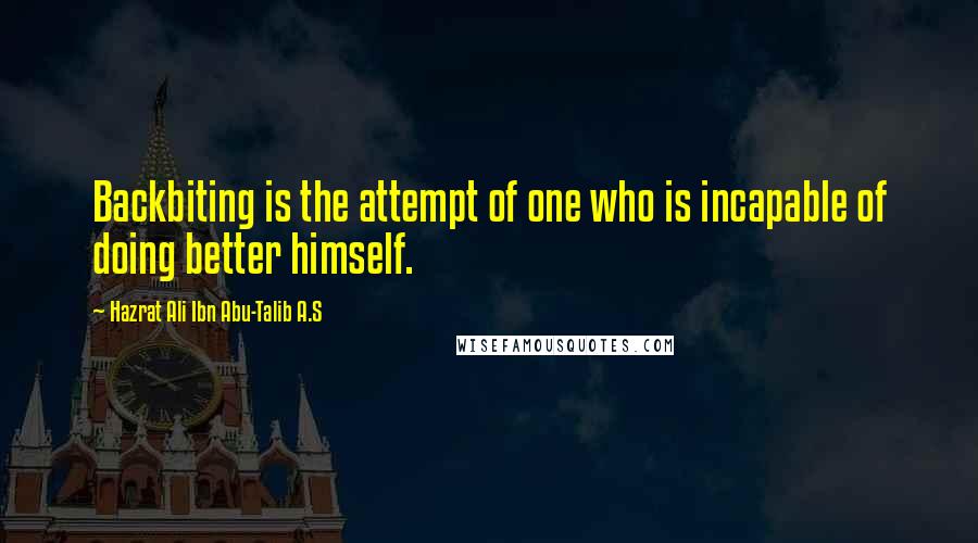 Hazrat Ali Ibn Abu-Talib A.S Quotes: Backbiting is the attempt of one who is incapable of doing better himself.