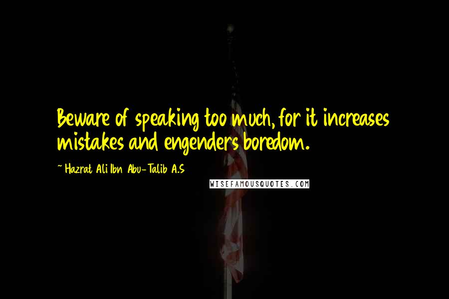 Hazrat Ali Ibn Abu-Talib A.S Quotes: Beware of speaking too much, for it increases mistakes and engenders boredom.