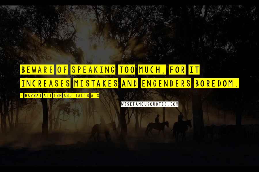 Hazrat Ali Ibn Abu-Talib A.S Quotes: Beware of speaking too much, for it increases mistakes and engenders boredom.