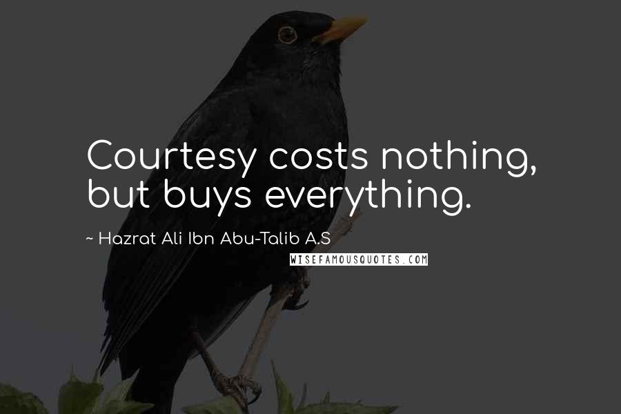 Hazrat Ali Ibn Abu-Talib A.S Quotes: Courtesy costs nothing, but buys everything.