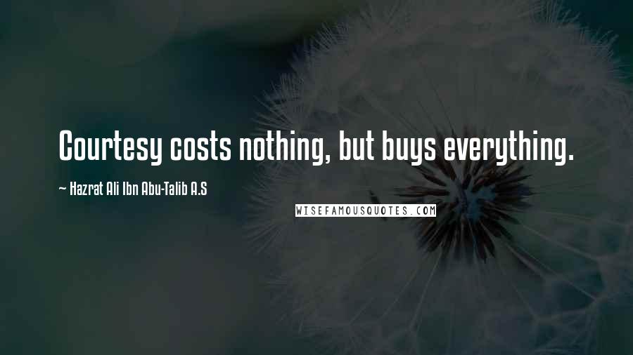 Hazrat Ali Ibn Abu-Talib A.S Quotes: Courtesy costs nothing, but buys everything.