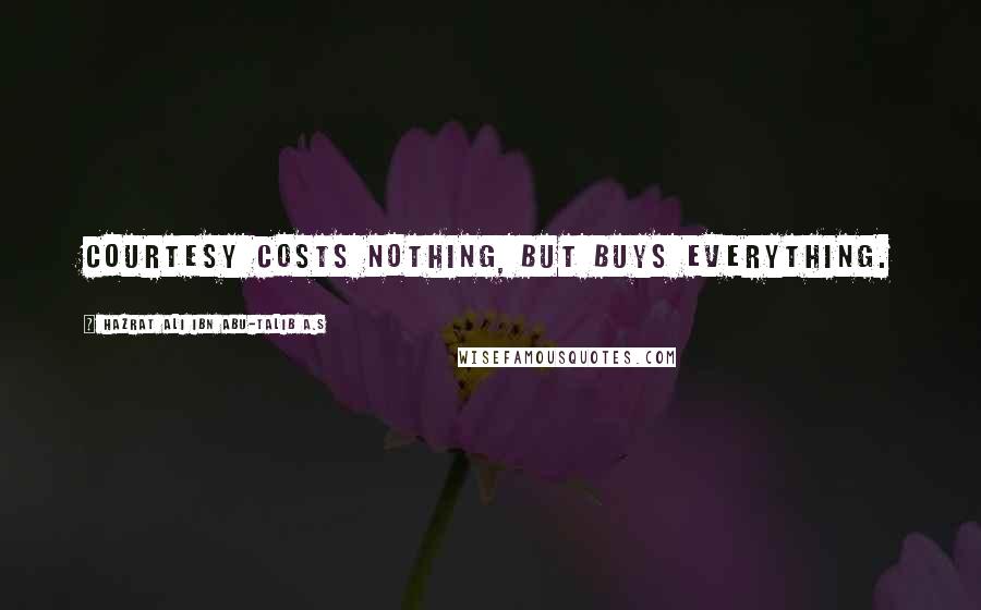 Hazrat Ali Ibn Abu-Talib A.S Quotes: Courtesy costs nothing, but buys everything.