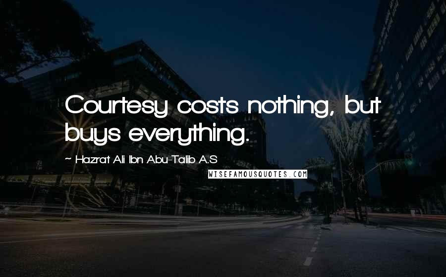 Hazrat Ali Ibn Abu-Talib A.S Quotes: Courtesy costs nothing, but buys everything.