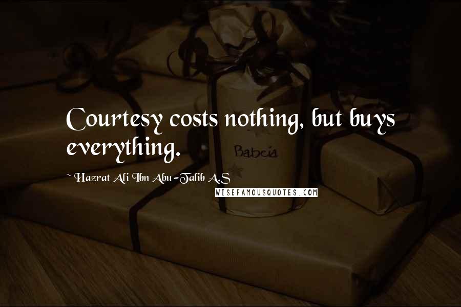 Hazrat Ali Ibn Abu-Talib A.S Quotes: Courtesy costs nothing, but buys everything.