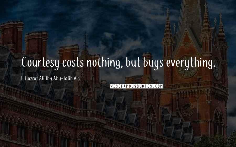 Hazrat Ali Ibn Abu-Talib A.S Quotes: Courtesy costs nothing, but buys everything.
