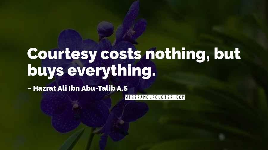 Hazrat Ali Ibn Abu-Talib A.S Quotes: Courtesy costs nothing, but buys everything.