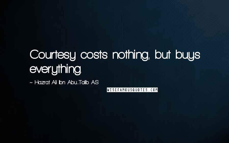 Hazrat Ali Ibn Abu-Talib A.S Quotes: Courtesy costs nothing, but buys everything.