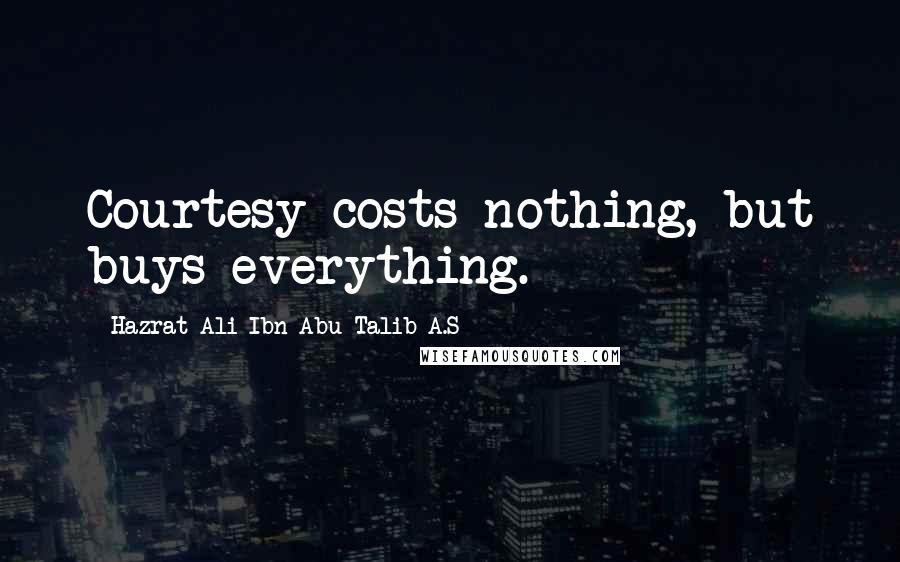 Hazrat Ali Ibn Abu-Talib A.S Quotes: Courtesy costs nothing, but buys everything.