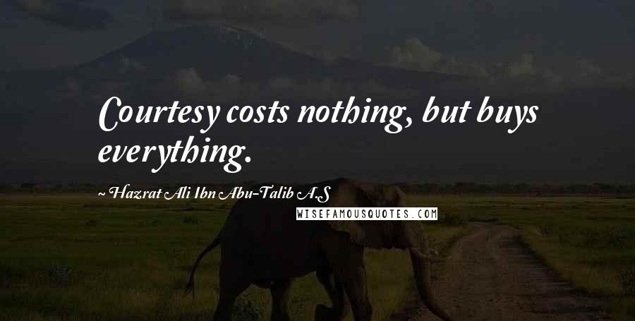 Hazrat Ali Ibn Abu-Talib A.S Quotes: Courtesy costs nothing, but buys everything.