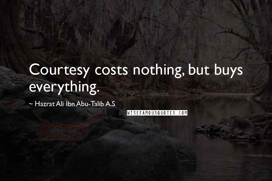 Hazrat Ali Ibn Abu-Talib A.S Quotes: Courtesy costs nothing, but buys everything.