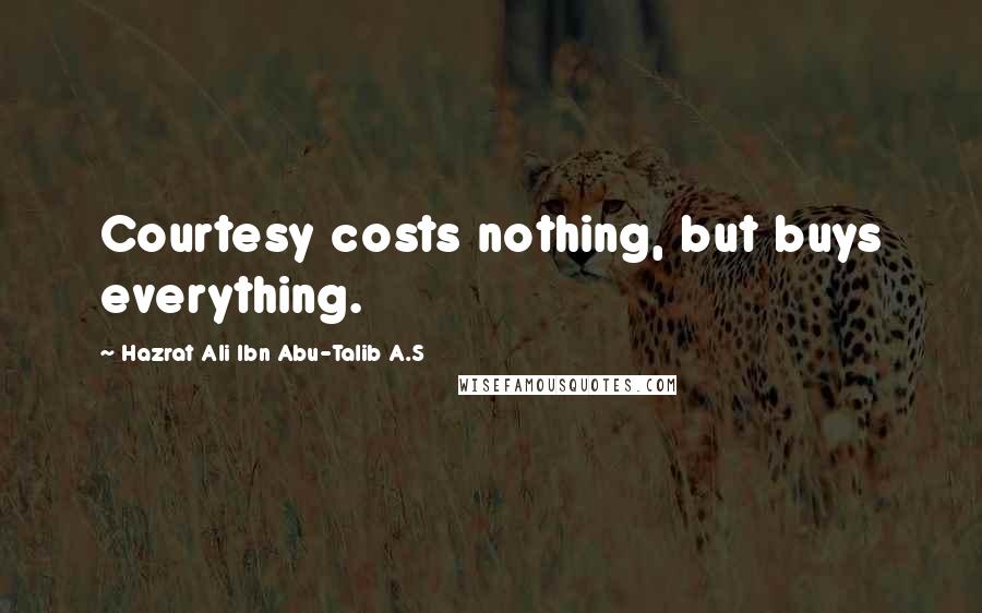 Hazrat Ali Ibn Abu-Talib A.S Quotes: Courtesy costs nothing, but buys everything.