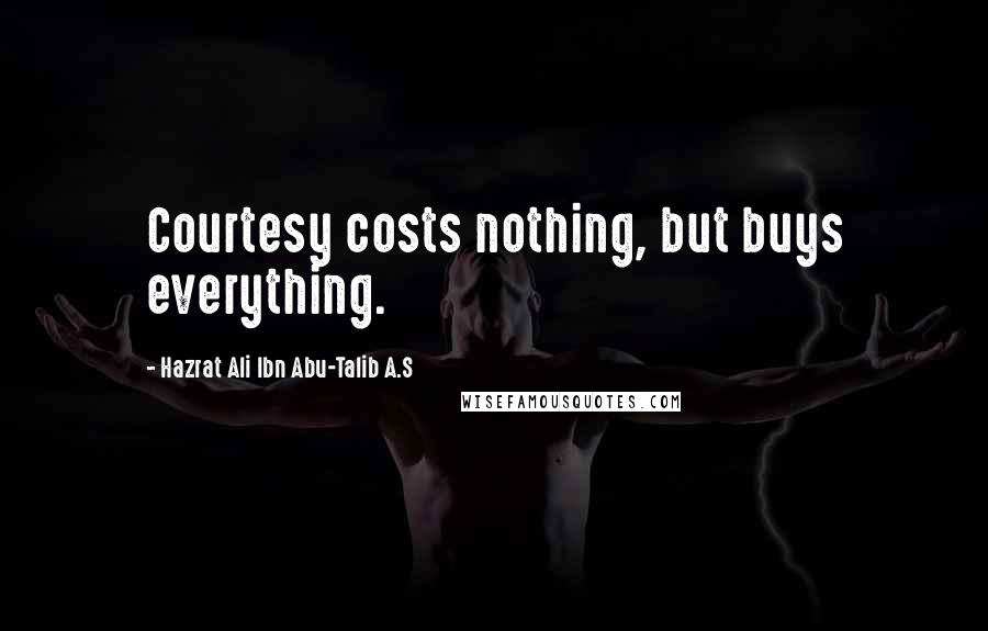 Hazrat Ali Ibn Abu-Talib A.S Quotes: Courtesy costs nothing, but buys everything.