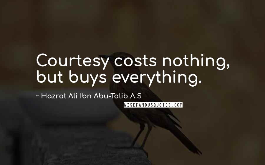 Hazrat Ali Ibn Abu-Talib A.S Quotes: Courtesy costs nothing, but buys everything.