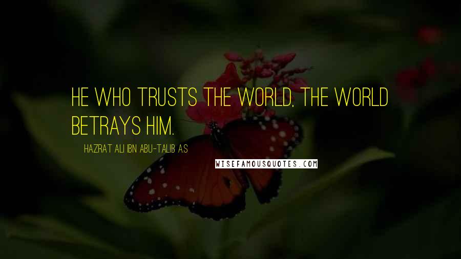 Hazrat Ali Ibn Abu-Talib A.S Quotes: He who trusts the world, the world betrays him.