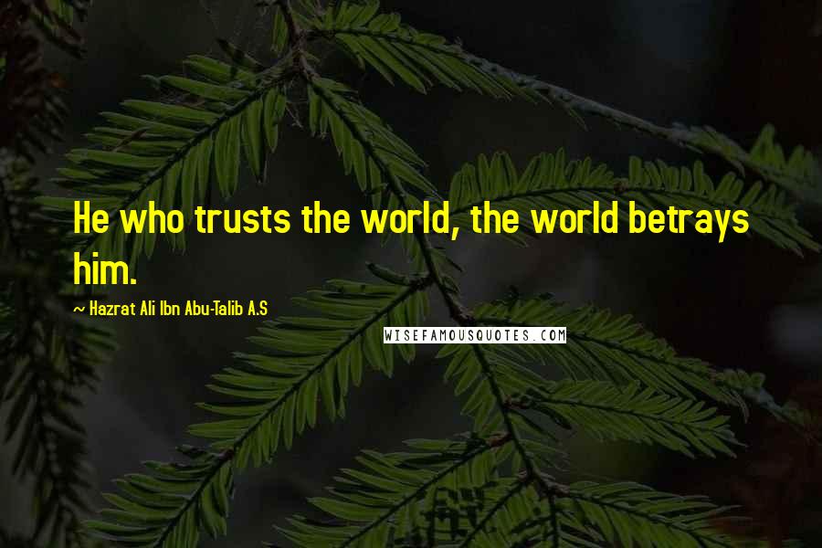 Hazrat Ali Ibn Abu-Talib A.S Quotes: He who trusts the world, the world betrays him.