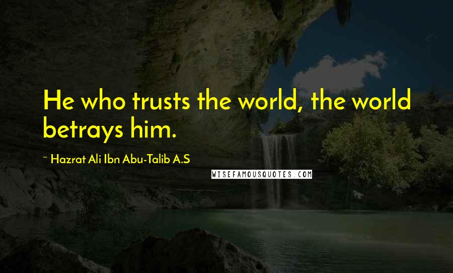 Hazrat Ali Ibn Abu-Talib A.S Quotes: He who trusts the world, the world betrays him.