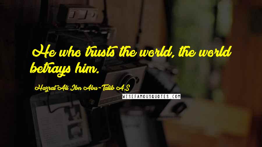 Hazrat Ali Ibn Abu-Talib A.S Quotes: He who trusts the world, the world betrays him.