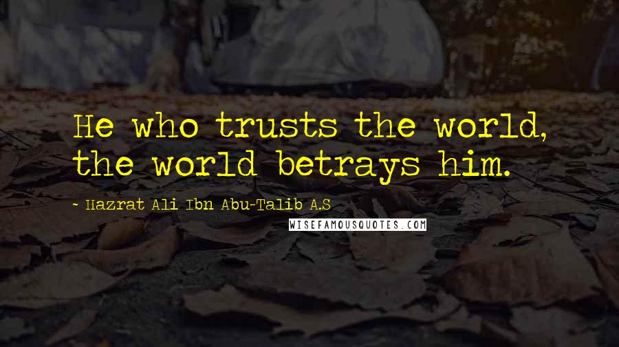 Hazrat Ali Ibn Abu-Talib A.S Quotes: He who trusts the world, the world betrays him.