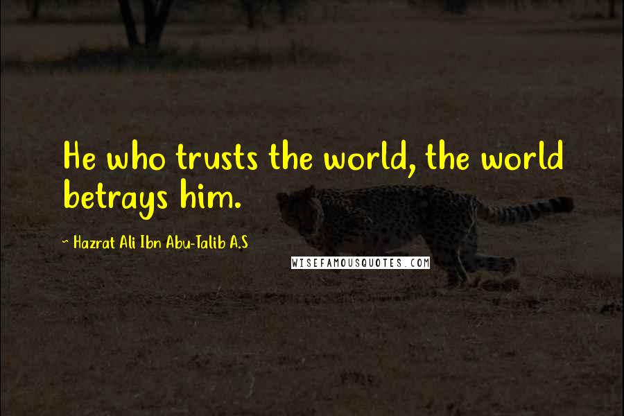 Hazrat Ali Ibn Abu-Talib A.S Quotes: He who trusts the world, the world betrays him.