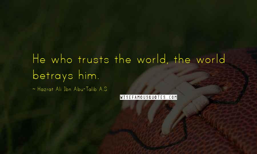 Hazrat Ali Ibn Abu-Talib A.S Quotes: He who trusts the world, the world betrays him.