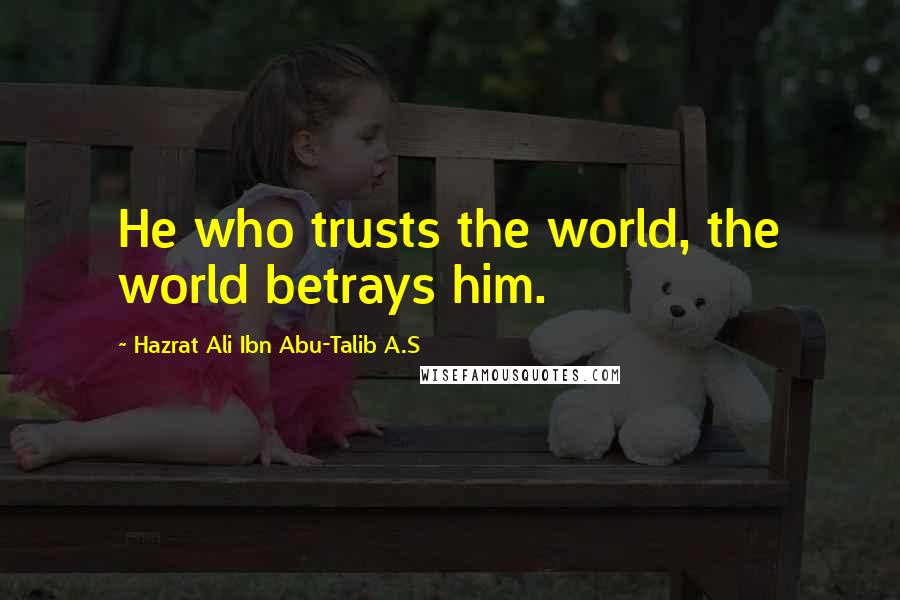 Hazrat Ali Ibn Abu-Talib A.S Quotes: He who trusts the world, the world betrays him.