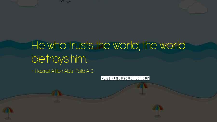 Hazrat Ali Ibn Abu-Talib A.S Quotes: He who trusts the world, the world betrays him.