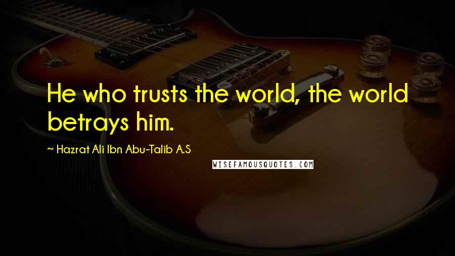 Hazrat Ali Ibn Abu-Talib A.S Quotes: He who trusts the world, the world betrays him.