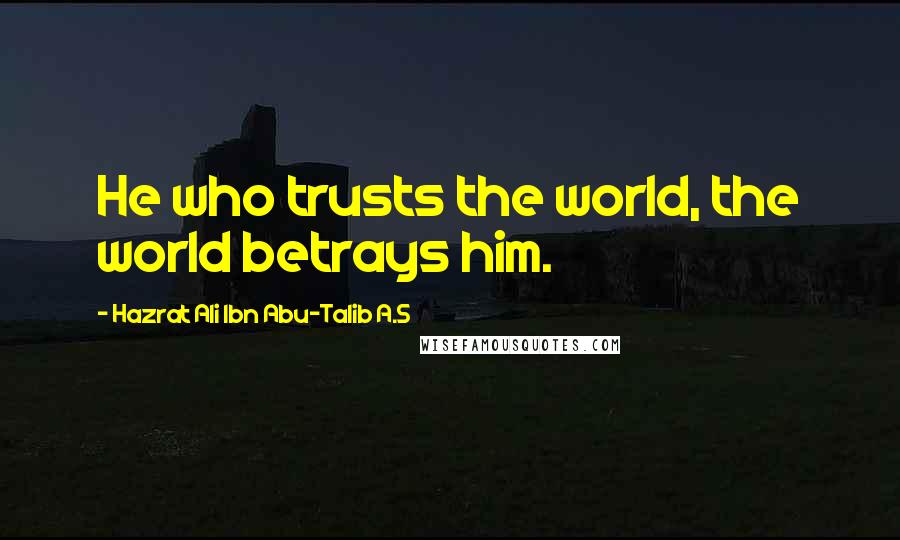 Hazrat Ali Ibn Abu-Talib A.S Quotes: He who trusts the world, the world betrays him.
