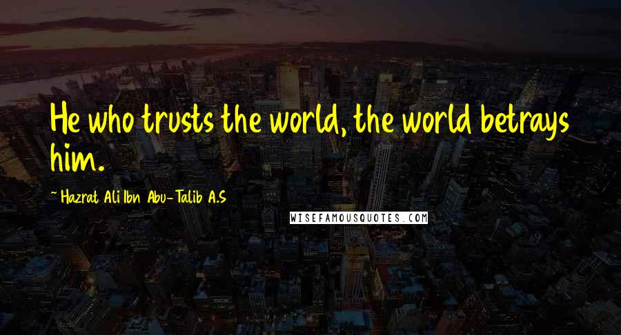 Hazrat Ali Ibn Abu-Talib A.S Quotes: He who trusts the world, the world betrays him.