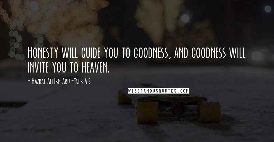 Hazrat Ali Ibn Abu-Talib A.S Quotes: Honesty will guide you to goodness, and goodness will invite you to heaven.