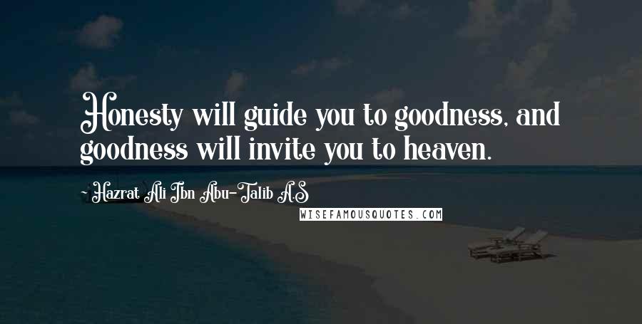 Hazrat Ali Ibn Abu-Talib A.S Quotes: Honesty will guide you to goodness, and goodness will invite you to heaven.