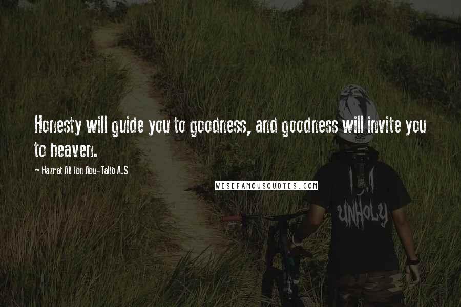 Hazrat Ali Ibn Abu-Talib A.S Quotes: Honesty will guide you to goodness, and goodness will invite you to heaven.