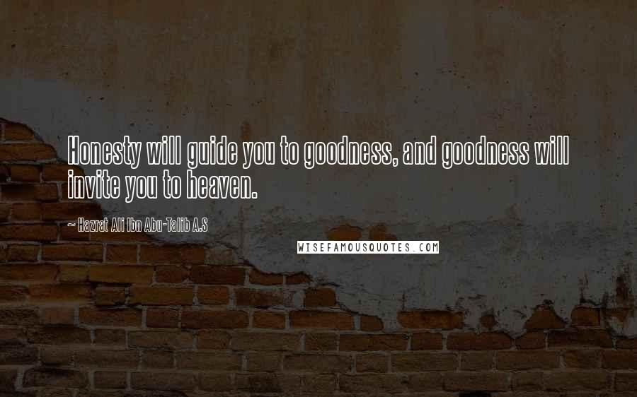 Hazrat Ali Ibn Abu-Talib A.S Quotes: Honesty will guide you to goodness, and goodness will invite you to heaven.