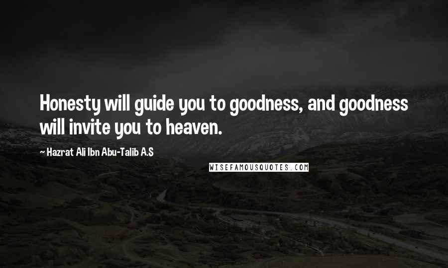 Hazrat Ali Ibn Abu-Talib A.S Quotes: Honesty will guide you to goodness, and goodness will invite you to heaven.