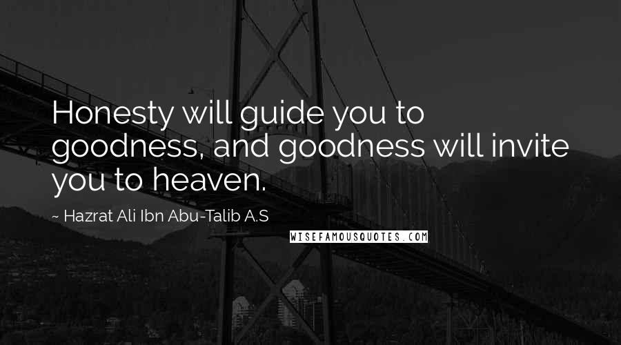 Hazrat Ali Ibn Abu-Talib A.S Quotes: Honesty will guide you to goodness, and goodness will invite you to heaven.