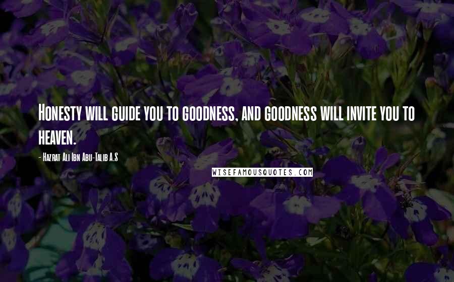 Hazrat Ali Ibn Abu-Talib A.S Quotes: Honesty will guide you to goodness, and goodness will invite you to heaven.