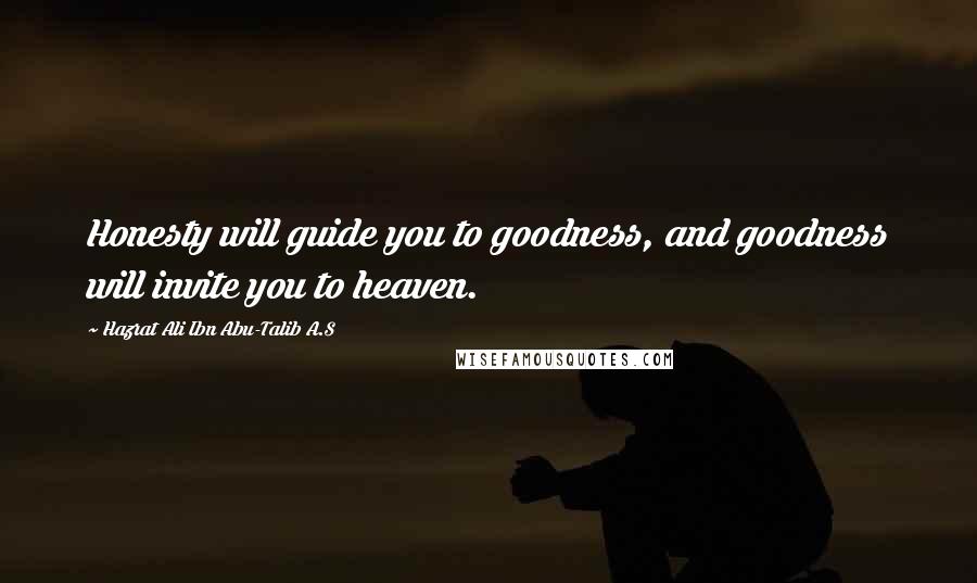 Hazrat Ali Ibn Abu-Talib A.S Quotes: Honesty will guide you to goodness, and goodness will invite you to heaven.