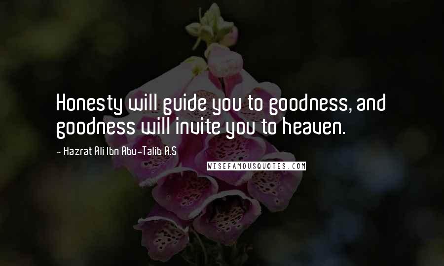 Hazrat Ali Ibn Abu-Talib A.S Quotes: Honesty will guide you to goodness, and goodness will invite you to heaven.