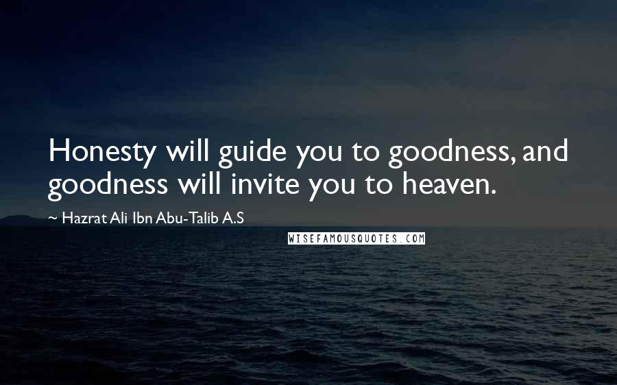 Hazrat Ali Ibn Abu-Talib A.S Quotes: Honesty will guide you to goodness, and goodness will invite you to heaven.