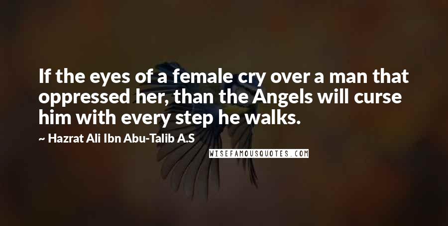 Hazrat Ali Ibn Abu-Talib A.S Quotes: If the eyes of a female cry over a man that oppressed her, than the Angels will curse him with every step he walks.