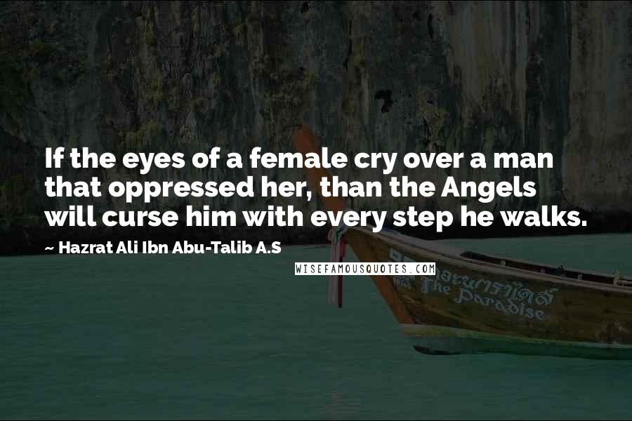 Hazrat Ali Ibn Abu-Talib A.S Quotes: If the eyes of a female cry over a man that oppressed her, than the Angels will curse him with every step he walks.
