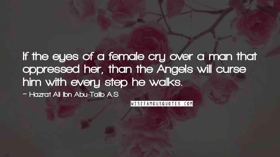 Hazrat Ali Ibn Abu-Talib A.S Quotes: If the eyes of a female cry over a man that oppressed her, than the Angels will curse him with every step he walks.