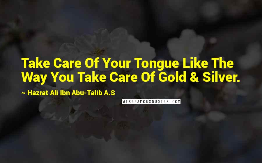 Hazrat Ali Ibn Abu-Talib A.S Quotes: Take Care Of Your Tongue Like The Way You Take Care Of Gold & Silver.