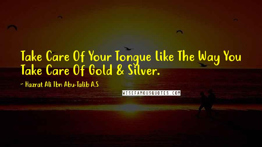 Hazrat Ali Ibn Abu-Talib A.S Quotes: Take Care Of Your Tongue Like The Way You Take Care Of Gold & Silver.