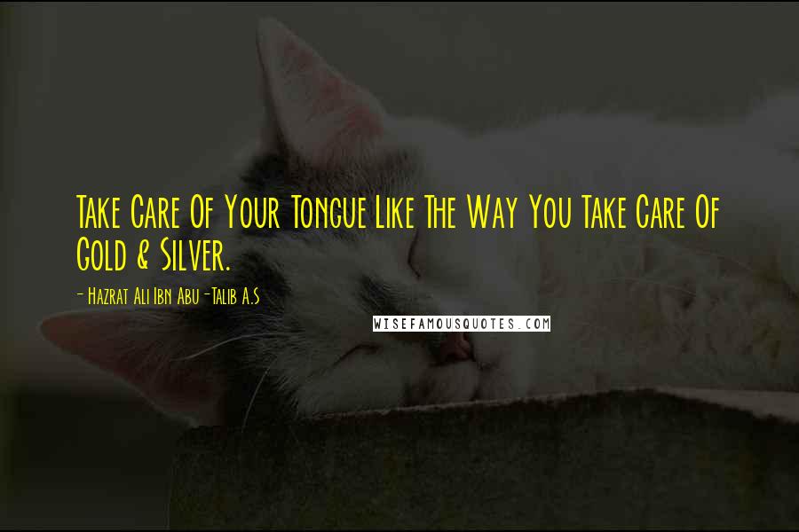 Hazrat Ali Ibn Abu-Talib A.S Quotes: Take Care Of Your Tongue Like The Way You Take Care Of Gold & Silver.