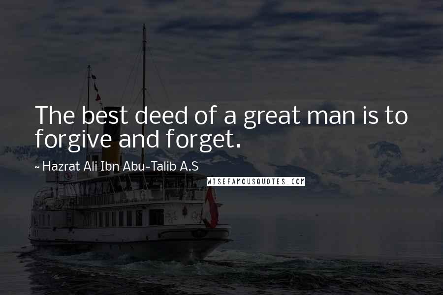 Hazrat Ali Ibn Abu-Talib A.S Quotes: The best deed of a great man is to forgive and forget.