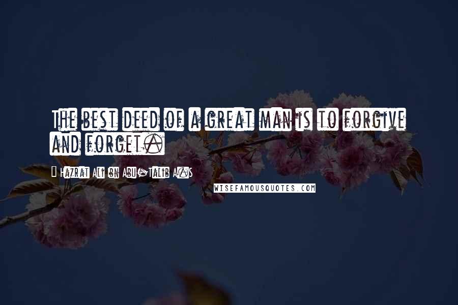 Hazrat Ali Ibn Abu-Talib A.S Quotes: The best deed of a great man is to forgive and forget.